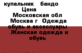 купальник - бандо PRIMO › Цена ­ 1 000 - Московская обл., Москва г. Одежда, обувь и аксессуары » Женская одежда и обувь   